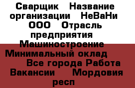 Сварщик › Название организации ­ НеВаНи, ООО › Отрасль предприятия ­ Машиностроение › Минимальный оклад ­ 70 000 - Все города Работа » Вакансии   . Мордовия респ.